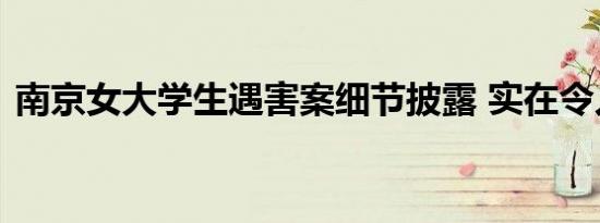 南京女大学生遇害案细节披露 实在令人发指