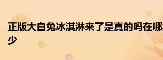 正版大白兔冰淇淋来了是真的吗在哪卖售价多少