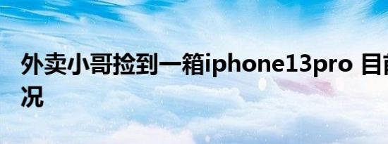 外卖小哥捡到一箱iphone13pro 目前是啥情况