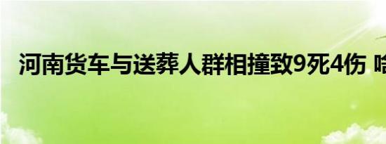 河南货车与送葬人群相撞致9死4伤 啥情况