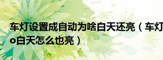 车灯设置成自动为啥白天还亮（车灯调到auto白天怎么也亮）