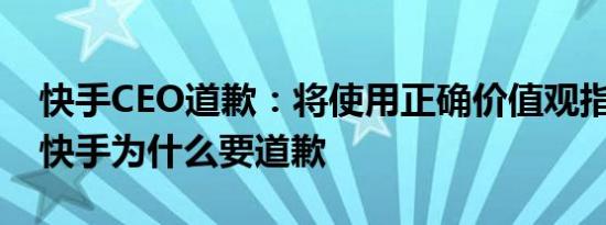 快手CEO道歉：将使用正确价值观指导算法 快手为什么要道歉