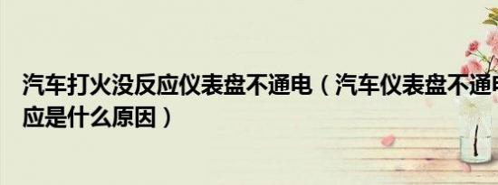 汽车打火没反应仪表盘不通电（汽车仪表盘不通电打火没反应是什么原因）