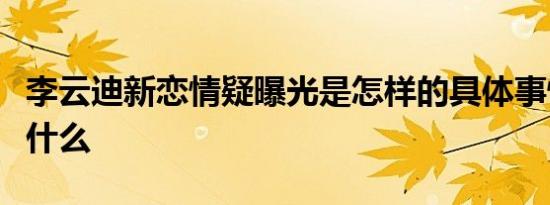 李云迪新恋情疑曝光是怎样的具体事情经过是什么