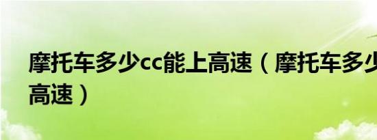 摩托车多少cc能上高速（摩托车多少cc能上高速）