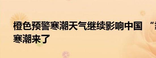 橙色预警寒潮天气继续影响中国 “霸王级”寒潮来了