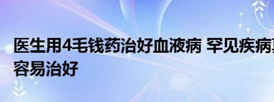 医生用4毛钱药治好血液病 罕见疾病真的这么容易治好