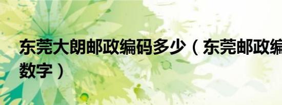 东莞大朗邮政编码多少（东莞邮政编码多少 数字）