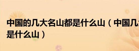 中国的几大名山都是什么山（中国几大名山都是什么山）