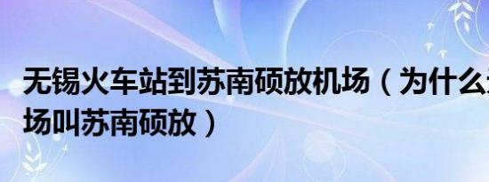 无锡火车站到苏南硕放机场（为什么无锡的机场叫苏南硕放）