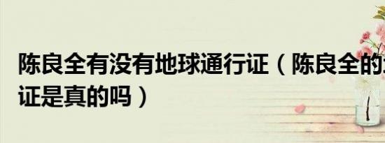 陈良全有没有地球通行证（陈良全的地球通行证是真的吗）