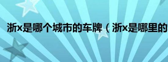 浙x是哪个城市的车牌（浙x是哪里的车牌）