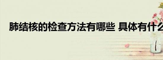 肺结核的检查方法有哪些 具体有什么方式