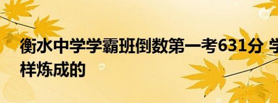 衡水中学学霸班倒数第一考631分 学霸是怎样炼成的