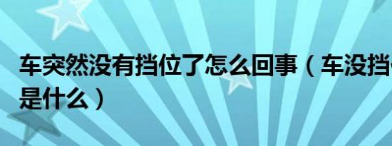 车突然没有挡位了怎么回事（车没挡位的原因是什么）