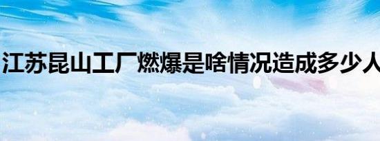 江苏昆山工厂燃爆是啥情况造成多少人员伤亡