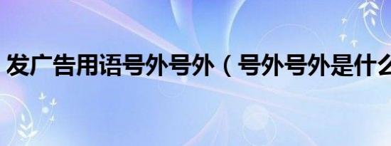 发广告用语号外号外（号外号外是什么意思）
