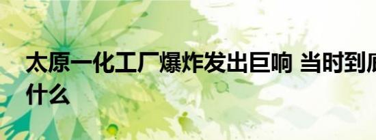 太原一化工厂爆炸发出巨响 当时到底发生了什么