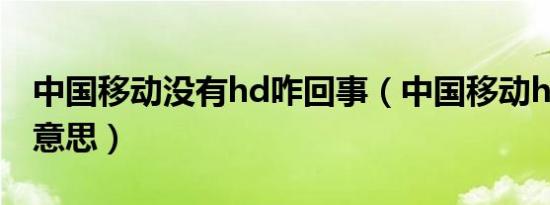 中国移动没有hd咋回事（中国移动hd是什么意思）