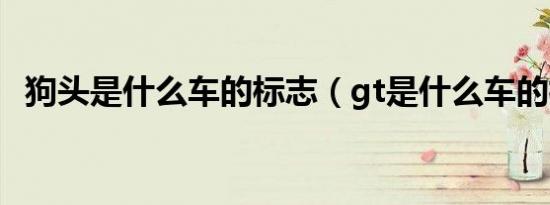 狗头是什么车的标志（gt是什么车的标志）