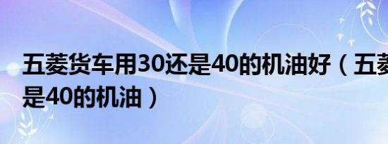 五菱货车用30还是40的机油好（五菱用30还是40的机油）