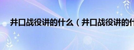 井口战役讲的什么（井口战役讲的什么）