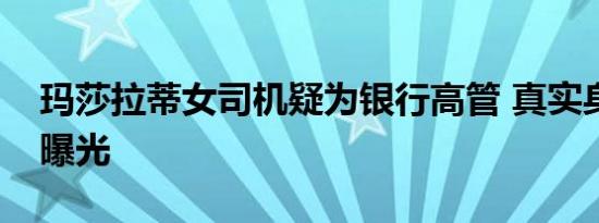玛莎拉蒂女司机疑为银行高管 真实身份疑似曝光