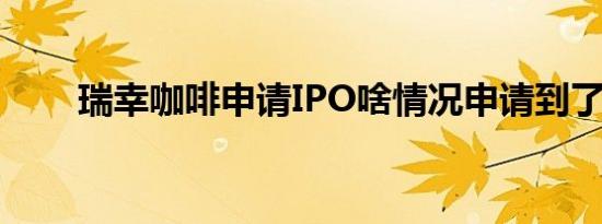 瑞幸咖啡申请IPO啥情况申请到了吗