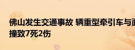 佛山发生交通事故 辆重型牵引车与面包车相撞致7死2伤