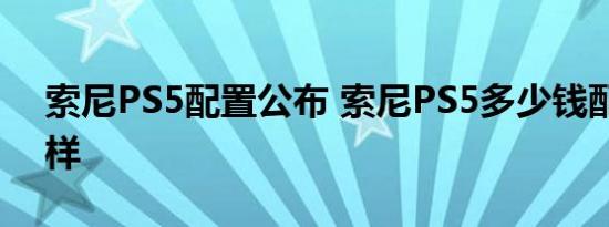 索尼PS5配置公布 索尼PS5多少钱配置怎么样
