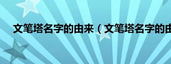 文笔塔名字的由来（文笔塔名字的由来）