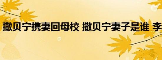 撒贝宁携妻回母校 撒贝宁妻子是谁 李白简介