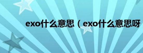 exo什么意思（exo什么意思呀）