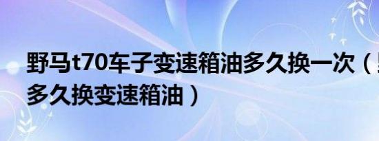 野马t70车子变速箱油多久换一次（野马t70多久换变速箱油）