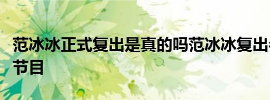 范冰冰正式复出是真的吗范冰冰复出参加什么节目