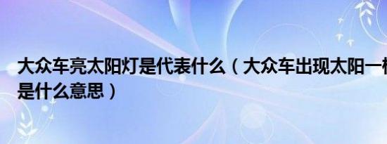 大众车亮太阳灯是代表什么（大众车出现太阳一样的警示灯是什么意思）