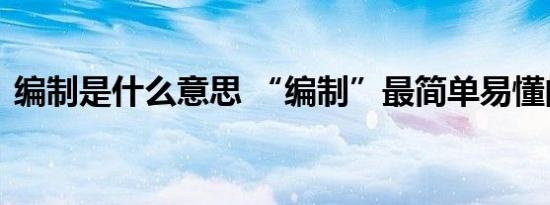 编制是什么意思 “编制”最简单易懂的解释