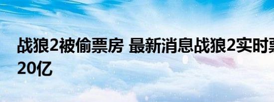 战狼2被偷票房 最新消息战狼2实时票房已破20亿