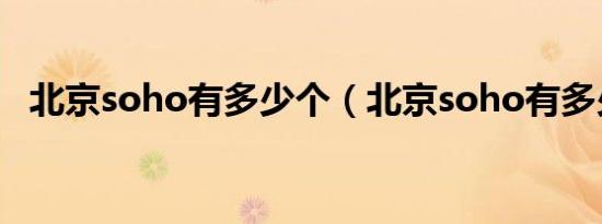 北京soho有多少个（北京soho有多少个）