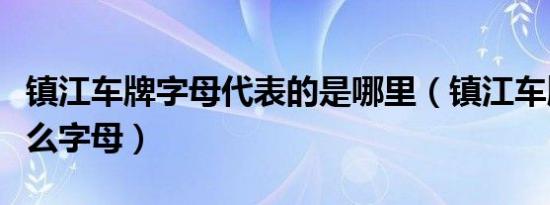 镇江车牌字母代表的是哪里（镇江车牌是苏什么字母）