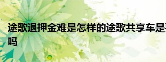 途歌退押金难是怎样的途歌共享车是要倒闭了吗