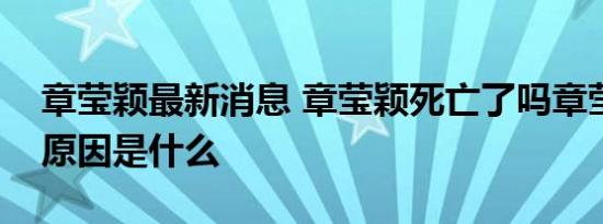 章莹颖最新消息 章莹颖死亡了吗章莹颖死亡原因是什么