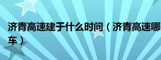 济青高速建于什么时间（济青高速哪一年通的车）