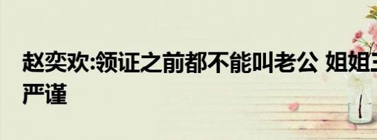 赵奕欢:领证之前都不能叫老公 姐姐三观如此严谨