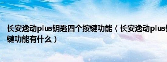 长安逸动plus钥匙四个按键功能（长安逸动plus钥匙四个按键功能有什么）