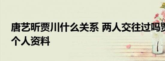 唐艺昕贾川什么关系 两人交往过吗贾川是谁个人资料