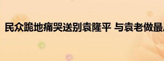 民众跪地痛哭送别袁隆平 与袁老做最后告别