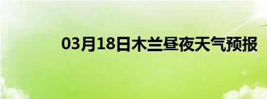 03月18日木兰昼夜天气预报