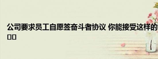 公司要求员工自愿签奋斗者协议 你能接受这样的协议吗 ​​​​