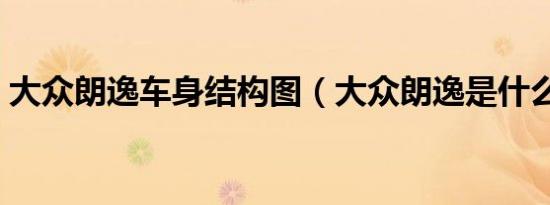 大众朗逸车身结构图（大众朗逸是什么结构）